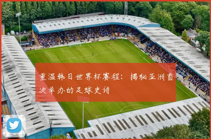 重温韩日世界杯赛程：揭秘亚洲首次举办的足球史诗