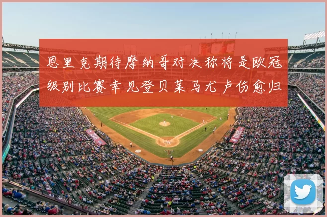 恩里克期待摩纳哥对决称将是欧冠级别比赛幸见登贝莱马尤卢伤愈归队