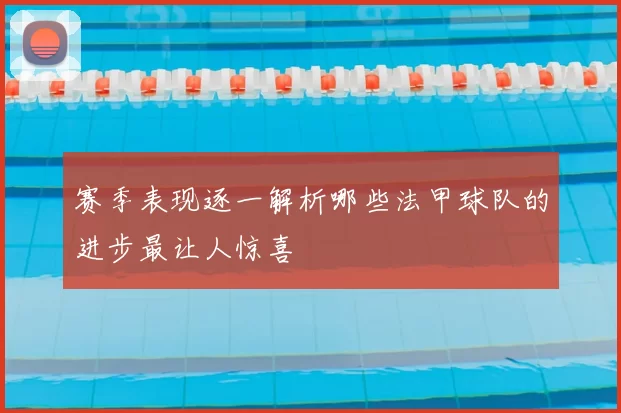 赛季表现逐一解析哪些法甲球队的进步最让人惊喜