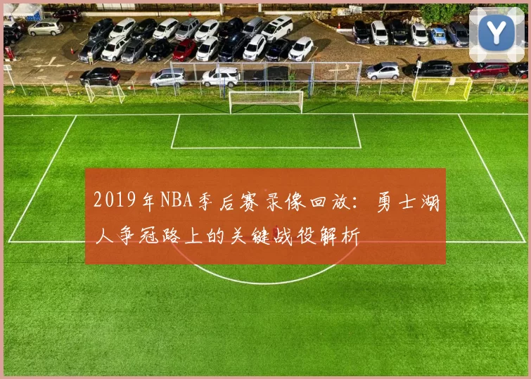 2019年NBA季后赛录像回放：勇士湖人争冠路上的关键战役解析
