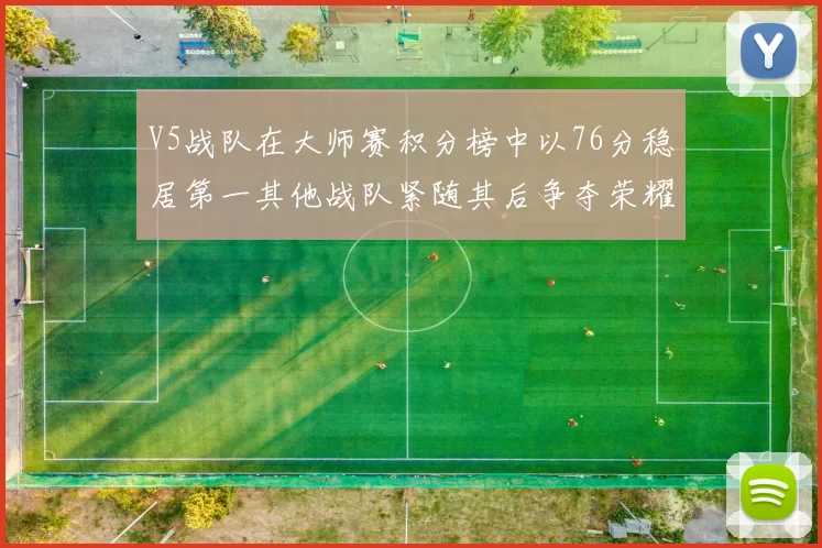 V5战队在大师赛积分榜中以76分稳居第一其他战队紧随其后争夺荣耀
