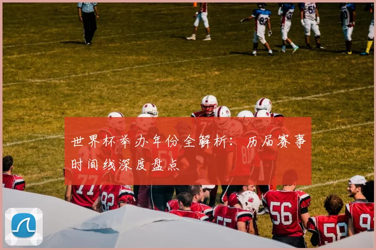 世界杯举办年份全解析：历届赛事时间线深度盘点