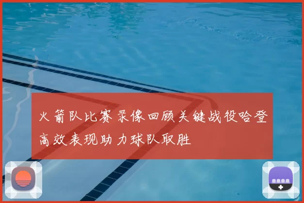火箭队比赛录像回顾关键战役哈登高效表现助力球队取胜