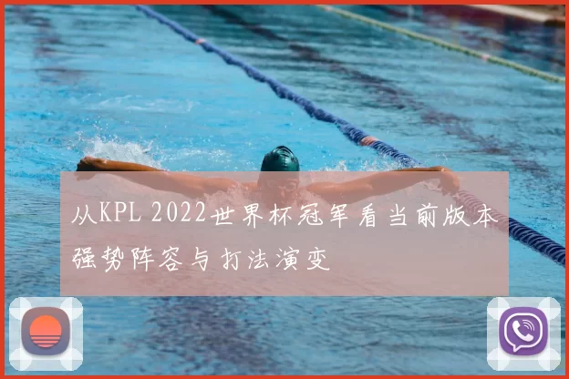 从KPL 2022世界杯冠军看当前版本强势阵容与打法演变