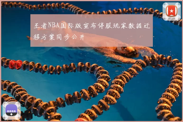王者NBA国际版宣布停服玩家数据迁移方案同步公开