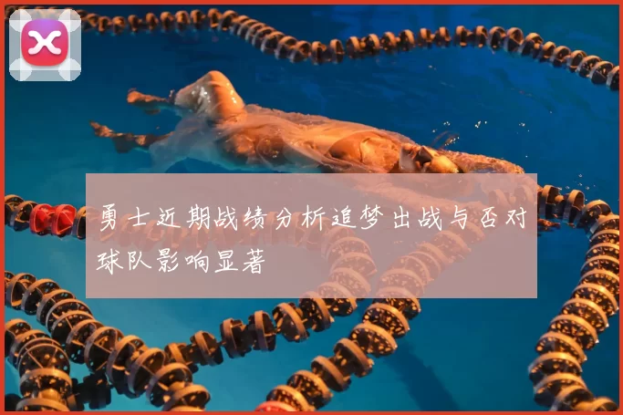 勇士近期战绩分析追梦出战与否对球队影响显著