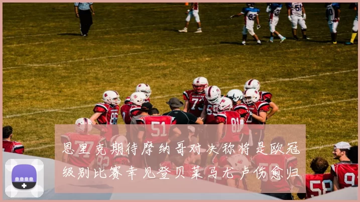 恩里克期待摩纳哥对决称将是欧冠级别比赛幸见登贝莱马尤卢伤愈归队