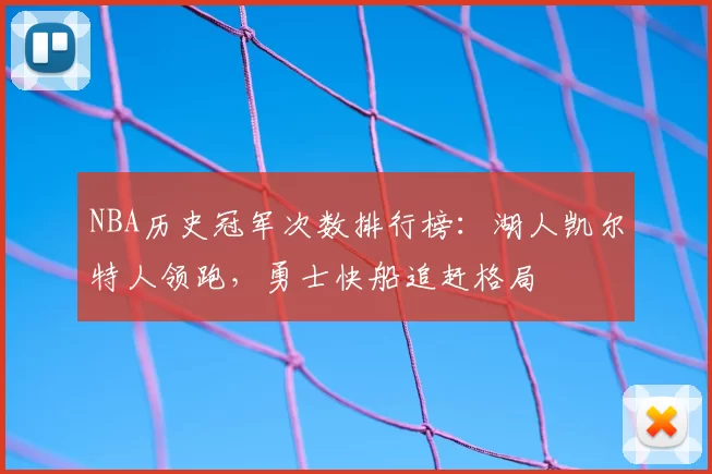 NBA历史冠军次数排行榜:湖人凯尔特人领跑,勇士快船追赶格局