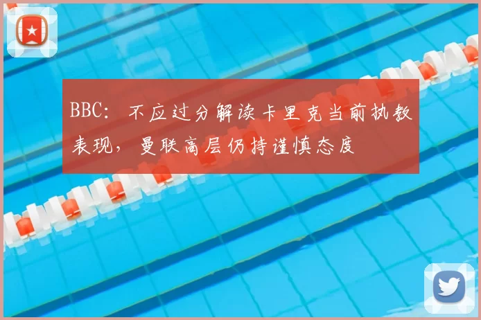BBC：不应过分解读卡里克当前执教表现，曼联高层仍持谨慎态度