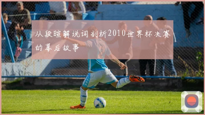 从段暄解说词剖析2010世界杯决赛的幕后故事