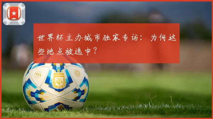 世界杯主办城市独家专访:为何这些地点被选中?