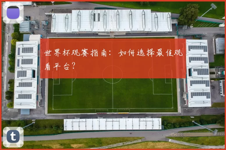 世界杯观赛指南:如何选择最佳观看平台?